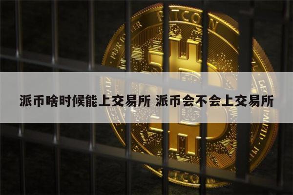派币啥时候能上交易所 派币会不会上交易所 第1张