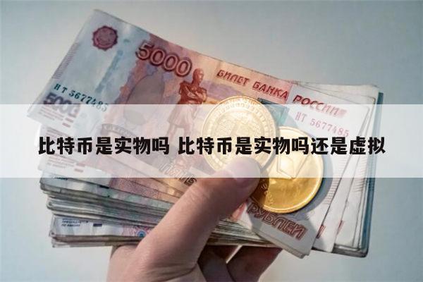 比特币是实物吗 比特币是实物吗还是虚拟 第1张