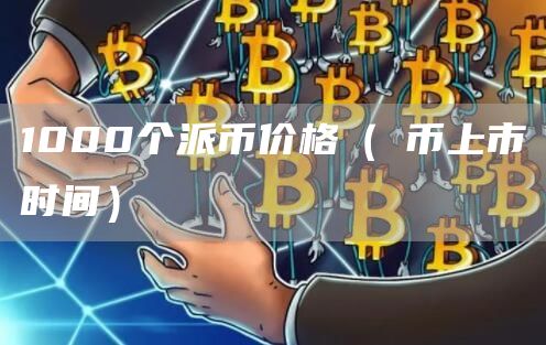 1000个派币价格（π币上市时间）