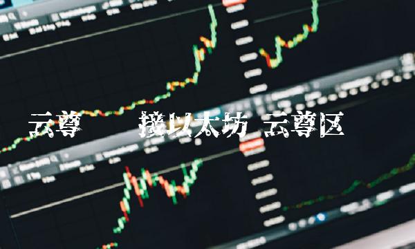 云尊币**以太坊 云尊区块链 云尊币**以太坊 云尊区块链