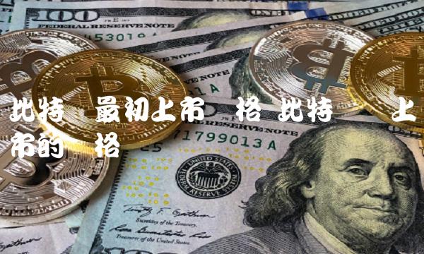 比特币最初上市价格 比特币刚上市的价格 比特币最初上市价格 比特币刚上市的价格