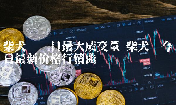 详细阅读:柴犬币今日最新价格-shib币价格今日行情 柴犬币今日最新价格-shib币价格今日行情