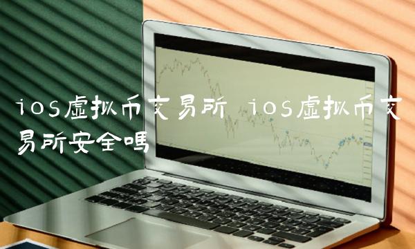 ios虚拟币交易所 ios虚拟币交易所安全吗 ios虚拟币交易所 ios虚拟币交易所安全吗